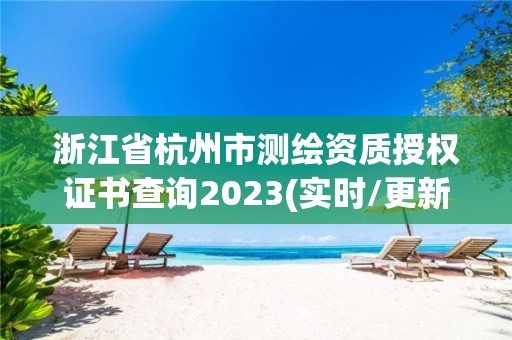 浙江省杭州市測繪資質(zhì)授權(quán)證書查詢2023(實時/更新中)