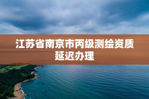 江蘇省南京市丙級測繪資質延遲辦理