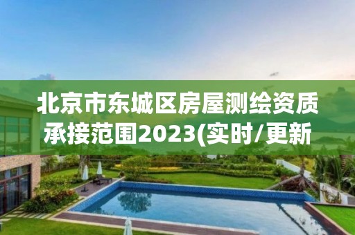 北京市東城區(qū)房屋測繪資質(zhì)承接范圍2023(實時/更新中)