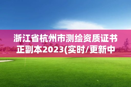 浙江省杭州市測(cè)繪資質(zhì)證書(shū)正副本2023(實(shí)時(shí)/更新中)