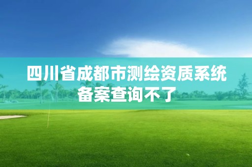 四川省成都市測繪資質系統備案查詢不了