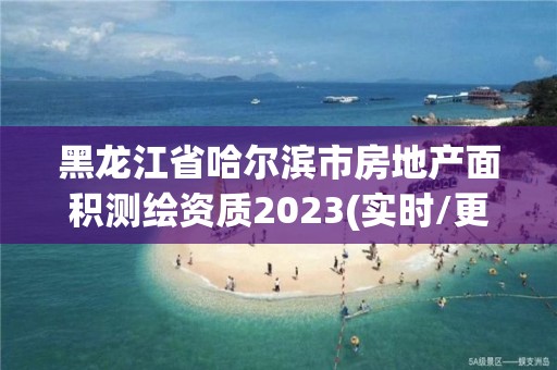 黑龍江省哈爾濱市房地產面積測繪資質2023(實時/更新中)