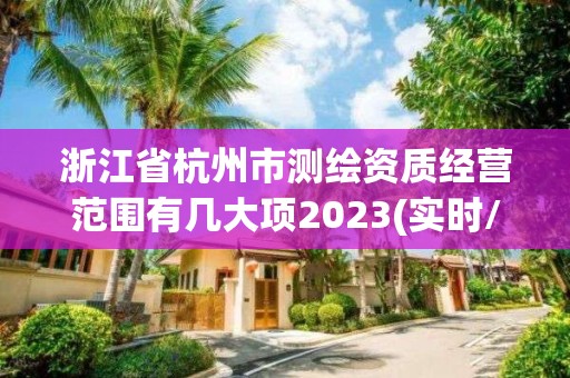 浙江省杭州市測繪資質經營范圍有幾大項2023(實時/更新中)