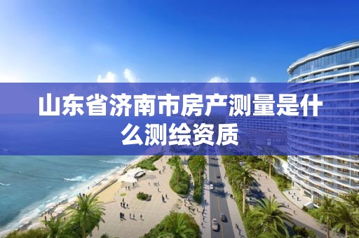 山東省濟南市房產測量是什么測繪資質