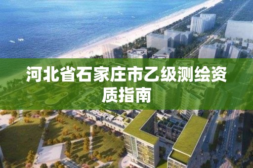 河北省石家莊市乙級測繪資質指南