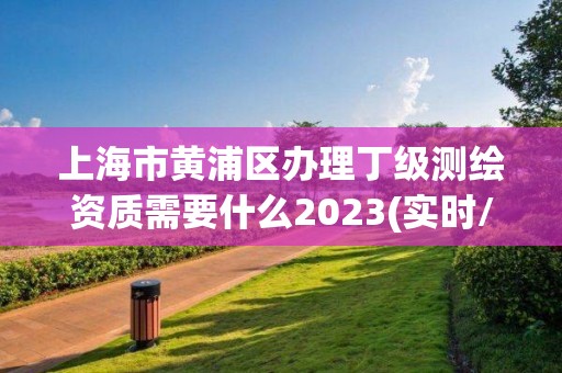 上海市黃浦區(qū)辦理丁級測繪資質(zhì)需要什么2023(實(shí)時/更新中)