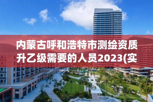 內蒙古呼和浩特市測繪資質升乙級需要的人員2023(實時/更新中)