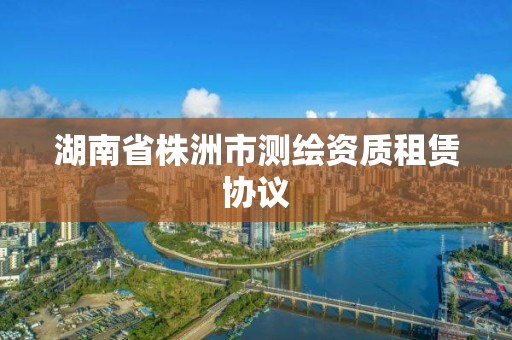 湖南省株洲市測繪資質租賃協議