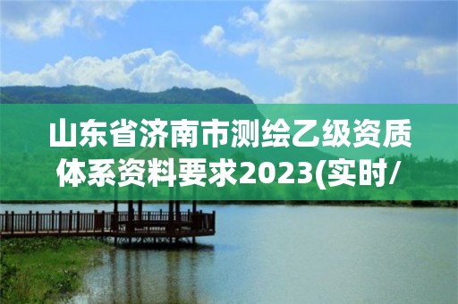 山東省濟南市測繪乙級資質體系資料要求2023(實時/更新中)