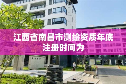 江西省南昌市測繪資質年底注冊時間為