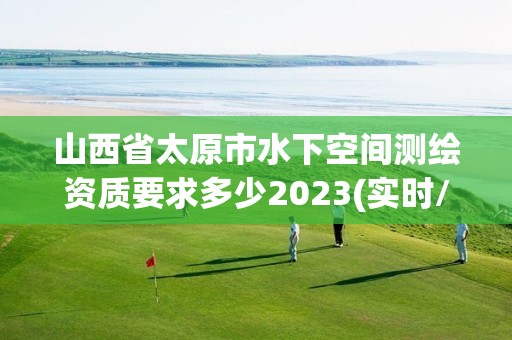 山西省太原市水下空間測繪資質要求多少2023(實時/更新中)