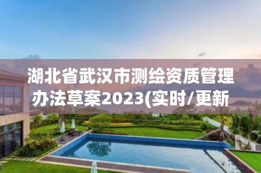 湖北省武漢市測繪資質管理辦法草案2023(實時/更新中)