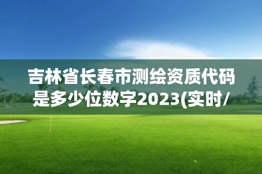 吉林省長春市測繪資質代碼是多少位數字2023(實時/更新中)