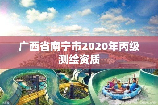 廣西省南寧市2020年丙級測繪資質