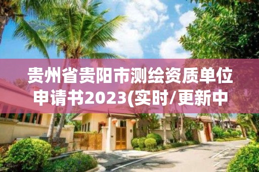 貴州省貴陽市測繪資質(zhì)單位申請書2023(實時/更新中)