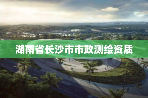 湖南省長沙市市政測繪資質