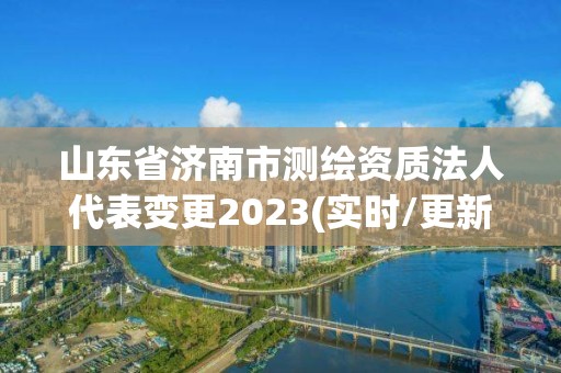 山東省濟(jì)南市測(cè)繪資質(zhì)法人代表變更2023(實(shí)時(shí)/更新中)