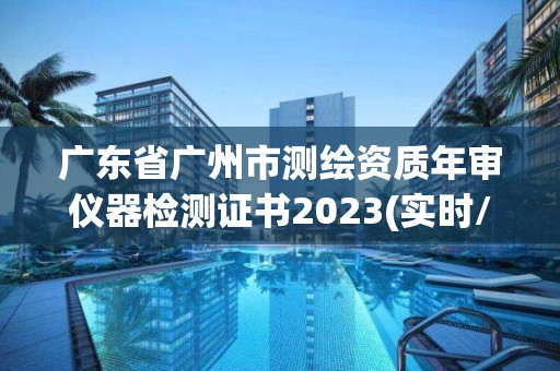 廣東省廣州市測繪資質年審儀器檢測證書2023(實時/更新中)