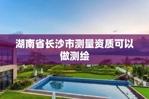 湖南省長沙市測量資質可以做測繪