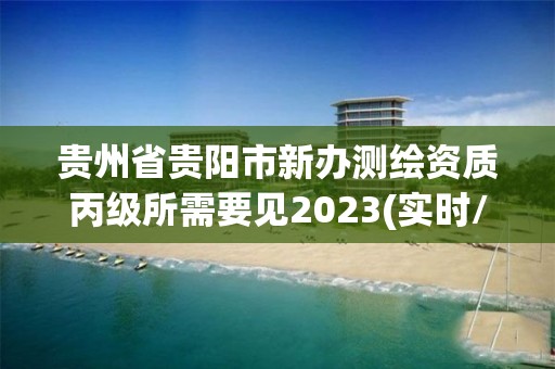 貴州省貴陽市新辦測繪資質丙級所需要見2023(實時/更新中)