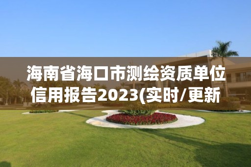 海南省海口市測繪資質單位信用報告2023(實時/更新中)