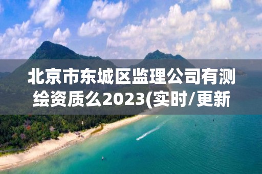 北京市東城區監理公司有測繪資質么2023(實時/更新中)