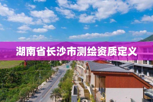 湖南省長沙市測繪資質定義