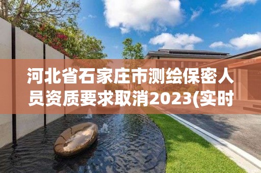 河北省石家莊市測繪保密人員資質要求取消2023(實時/更新中)