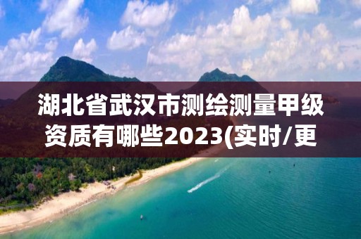 湖北省武漢市測繪測量甲級資質(zhì)有哪些2023(實時/更新中)