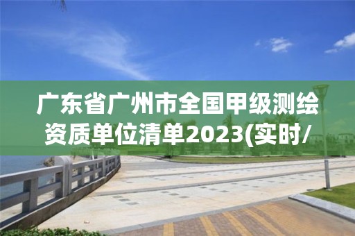 廣東省廣州市全國甲級測繪資質單位清單2023(實時/更新中)