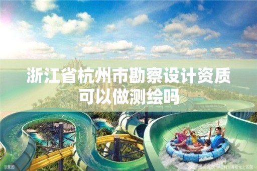 浙江省杭州市勘察設(shè)計(jì)資質(zhì)可以做測繪嗎