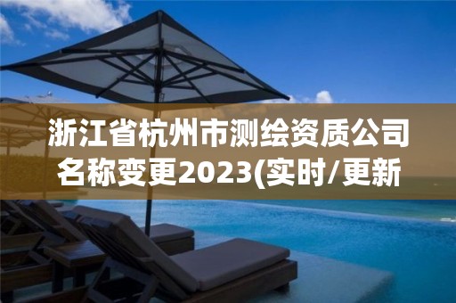 浙江省杭州市測繪資質公司名稱變更2023(實時/更新中)