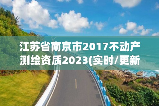 江蘇省南京市2017不動(dòng)產(chǎn)測繪資質(zhì)2023(實(shí)時(shí)/更新中)