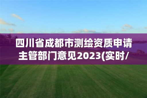 四川省成都市測(cè)繪資質(zhì)申請(qǐng)主管部門意見2023(實(shí)時(shí)/更新中)