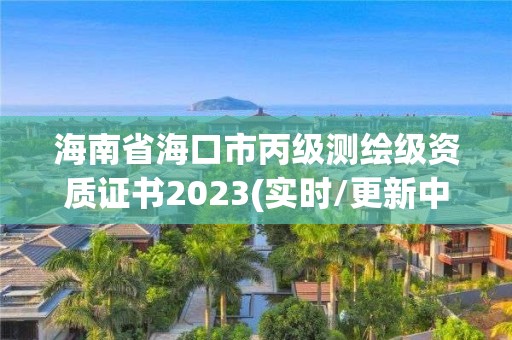 海南省海口市丙級測繪級資質(zhì)證書2023(實時/更新中)