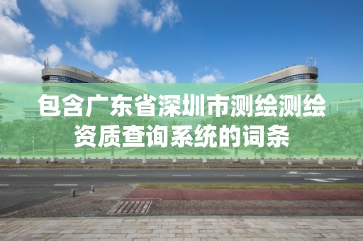 包含廣東省深圳市測繪測繪資質查詢系統的詞條