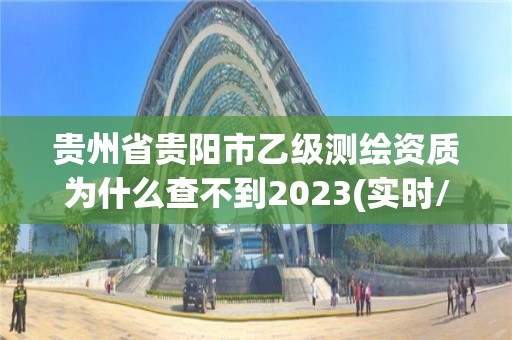 貴州省貴陽市乙級測繪資質為什么查不到2023(實時/更新中)