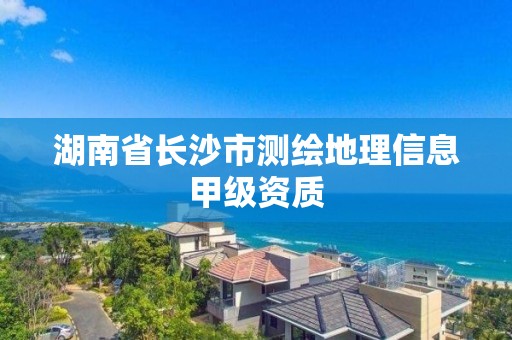 湖南省長(zhǎng)沙市測(cè)繪地理信息甲級(jí)資質(zhì)