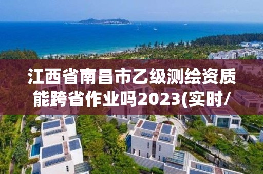 江西省南昌市乙級測繪資質(zhì)能跨省作業(yè)嗎2023(實(shí)時(shí)/更新中)