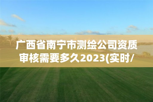 廣西省南寧市測繪公司資質審核需要多久2023(實時/更新中)