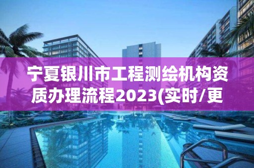 寧夏銀川市工程測繪機構資質辦理流程2023(實時/更新中)