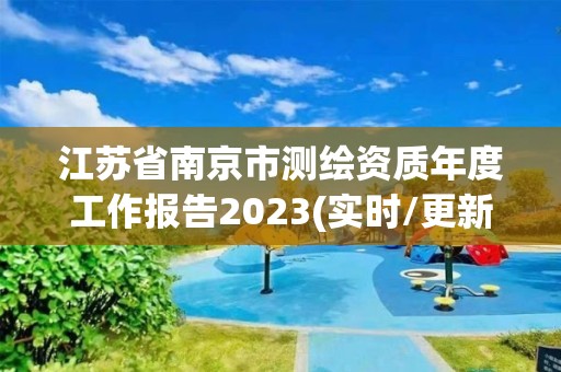 江蘇省南京市測(cè)繪資質(zhì)年度工作報(bào)告2023(實(shí)時(shí)/更新中)