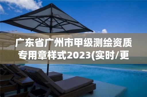 廣東省廣州市甲級測繪資質專用章樣式2023(實時/更新中)