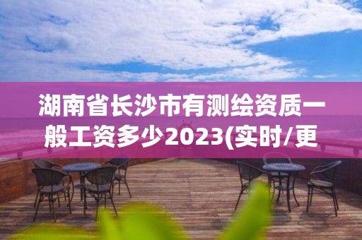 湖南省長沙市有測繪資質一般工資多少2023(實時/更新中)