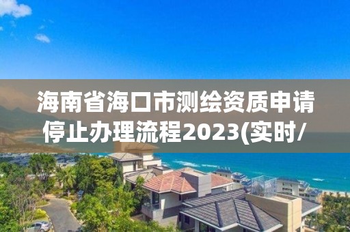 海南省海口市測繪資質申請停止辦理流程2023(實時/更新中)