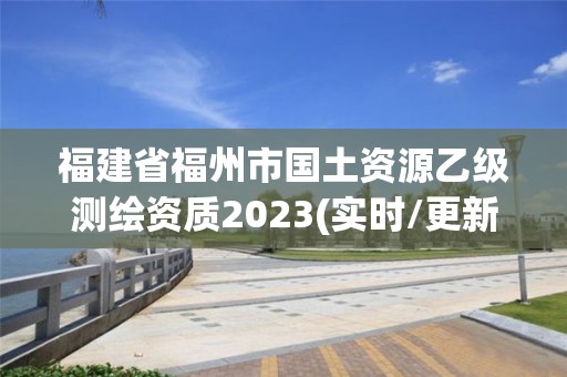 福建省福州市國土資源乙級測繪資質2023(實時/更新中)