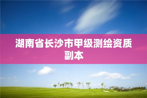 湖南省長沙市甲級測繪資質副本