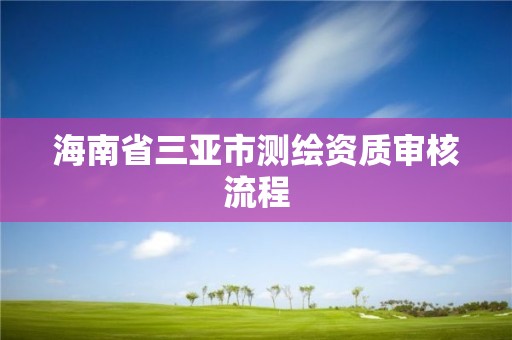 海南省三亞市測繪資質審核流程