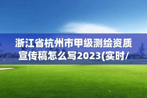 浙江省杭州市甲級(jí)測(cè)繪資質(zhì)宣傳稿怎么寫(xiě)2023(實(shí)時(shí)/更新中)