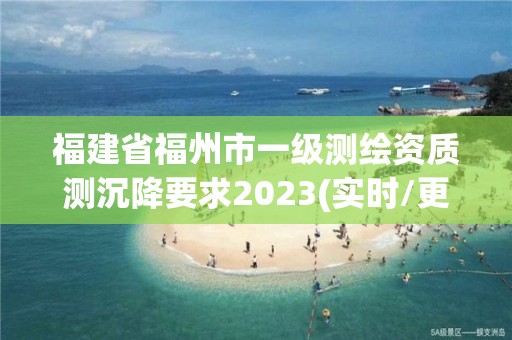 福建省福州市一級測繪資質測沉降要求2023(實時/更新中)